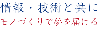 情報・技術と共にものづくりで夢を届ける